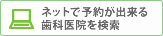 ネットで予約が出来る歯科医院を検索